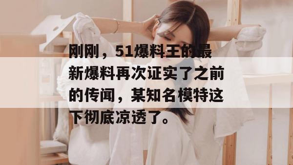 刚刚,51爆料王的最新爆料再次证实了之前的传闻,某知名模特这下彻底凉透了。 刚刚,51爆料王的最新爆料再次证实了之前的传闻,某知名模特这下彻底凉透了。