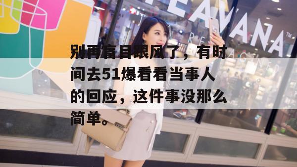 别再盲目跟风了，有时间去51爆看看当事人的回应，这件事没那么简单。